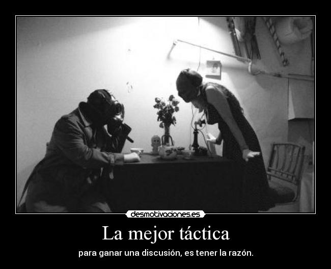 La mejor táctica - para ganar una discusión, es tener la razón.