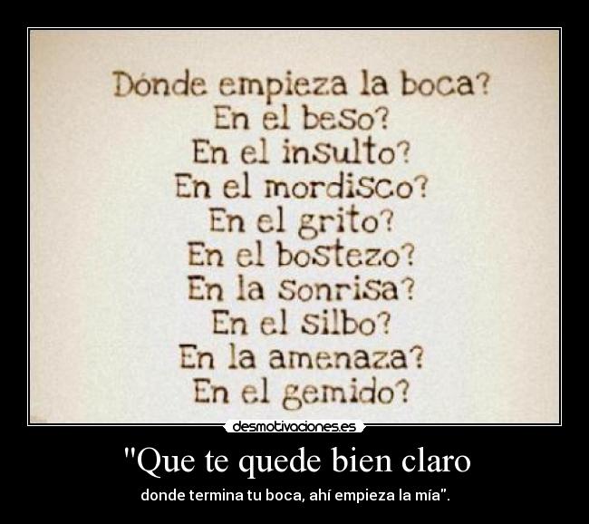Que te quede bien claro - donde termina tu boca, ahí empieza la mía.