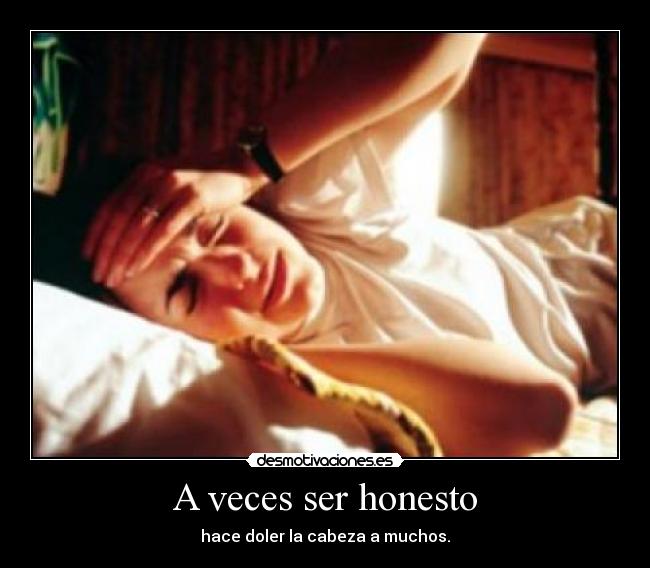 A veces ser honesto - hace doler la cabeza a muchos.