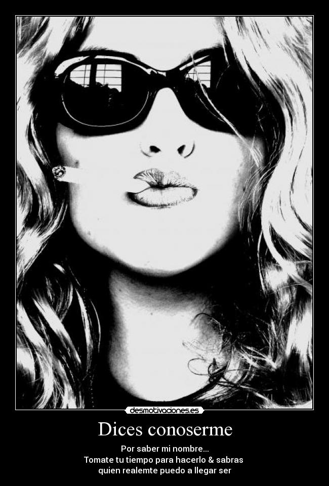 Dices conoserme - Por saber mi nombre...
Tomate tu tiempo para hacerlo & sabras
quien realemte puedo a llegar ser