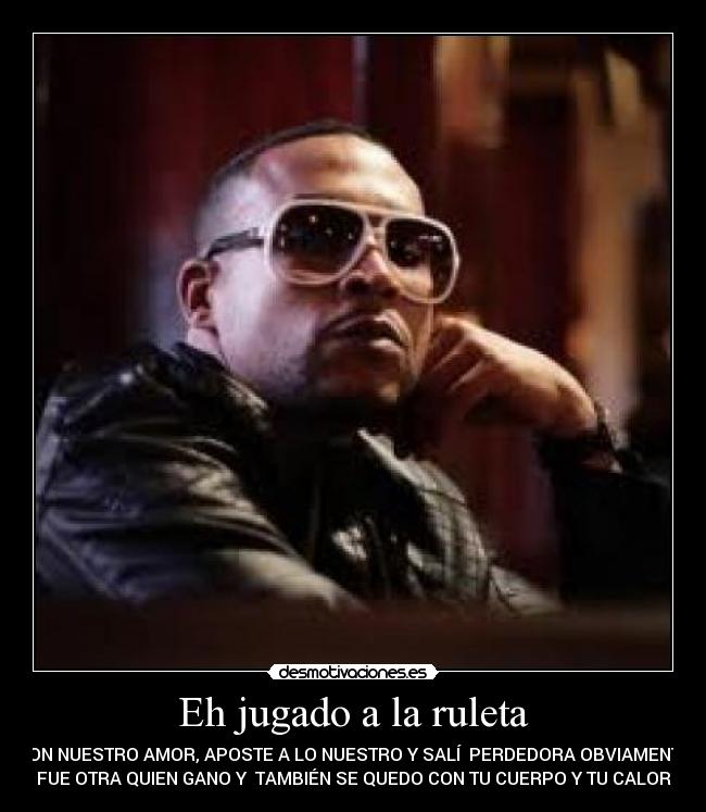Eh jugado a la ruleta - CON NUESTRO AMOR, APOSTE A LO NUESTRO Y SALÍ PERDEDORA OBVIAMENTE
FUE OTRA QUIEN GANO Y TAMBIÉN SE QUEDO CON TU CUERPO Y TU CALOR
