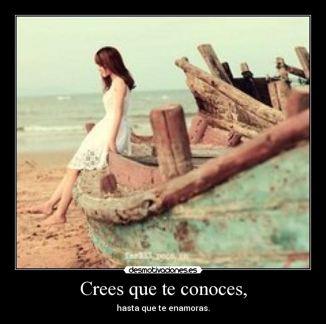 Crees que te conoces, - hasta que te enamoras.