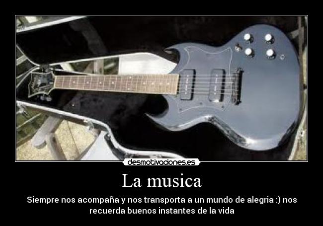 La musica - Siempre nos acompaña y nos transporta a un mundo de alegria :) nos
recuerda buenos instantes de la vida