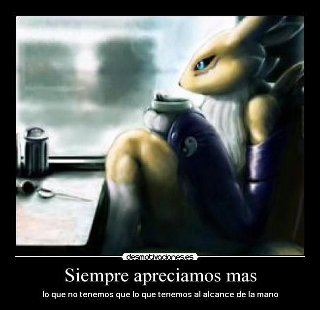 Siempre apreciamos mas - lo que no tenemos que lo que tenemos al alcance de la mano