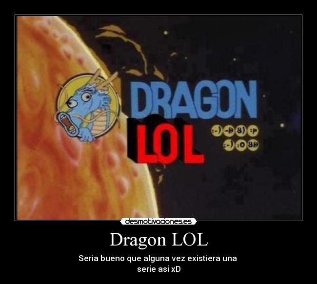 Dragon LOL - Seria bueno que alguna vez existiera una
serie asi xD