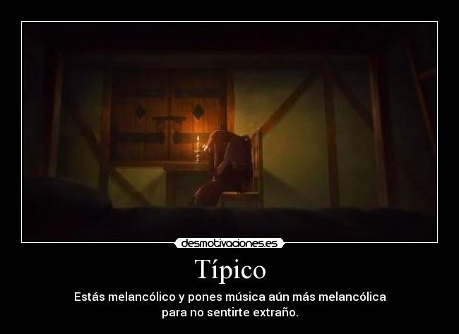 Típico - Estás melancólico y pones música aún más melancólica
para no sentirte extraño.