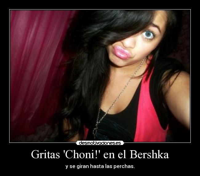 Gritas Choni! en el Bershka - y se giran hasta las perchas.