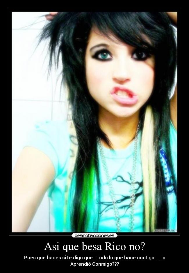 Asi que besa Rico no? - Pues que haces si te digo que... todo lo que hace contigo..... lo Aprendió Conmigo???
