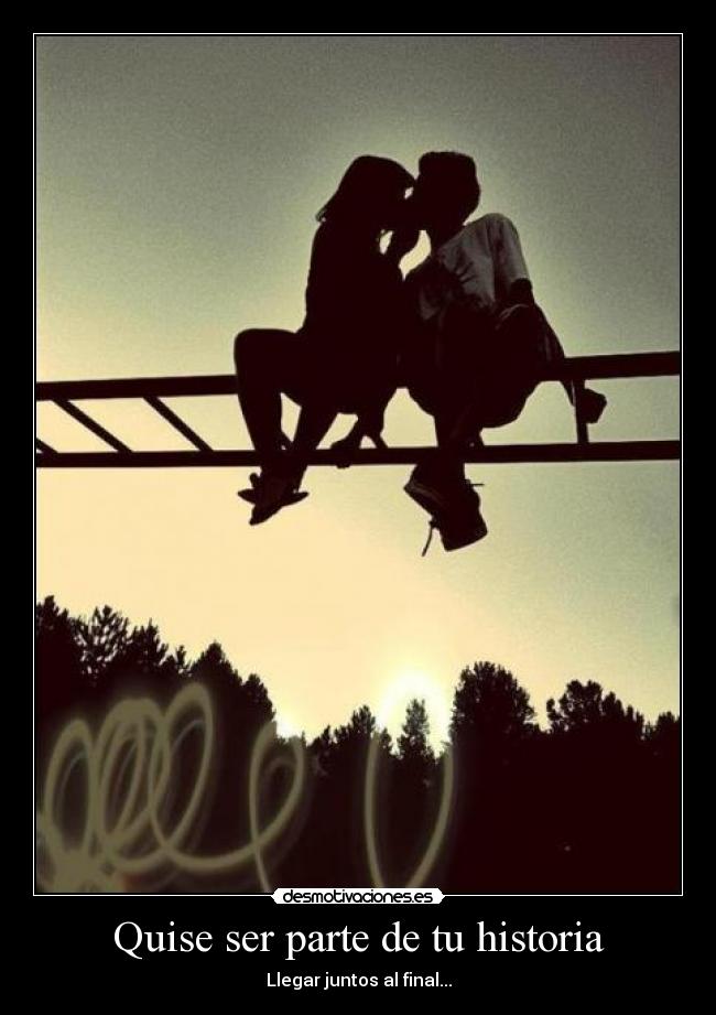Quise ser parte de tu historia - Llegar juntos al final...