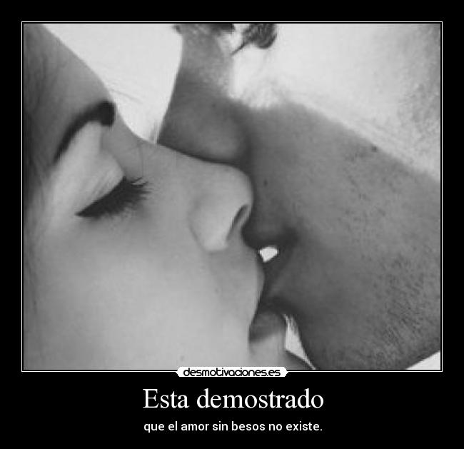 Esta demostrado - que el amor sin besos no existe.