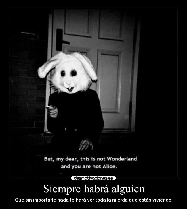 Siempre habrá alguien - Que sin importarle nada te hará ver toda la mierda que estás viviendo.