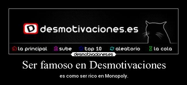 Ser famoso en Desmotivaciones - es como ser rico en Monopoly.