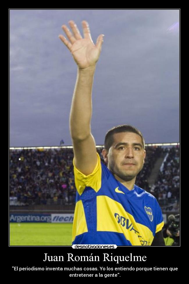 Juan Román Riquelme - El periodismo inventa muchas cosas. Yo los entiendo porque tienen que
entretener a la gente.