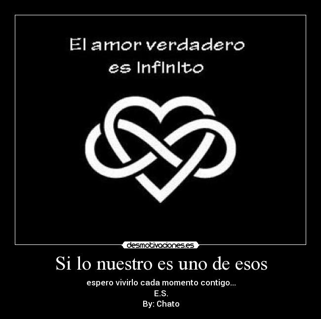 Si lo nuestro es uno de esos - espero vivirlo cada momento contigo...
E.S.
By: Chato