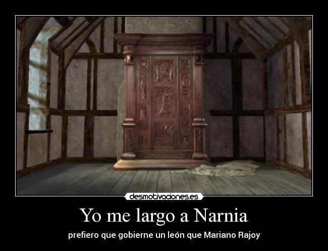 Yo me largo a Narnia - prefiero que gobierne un león que Mariano Rajoy