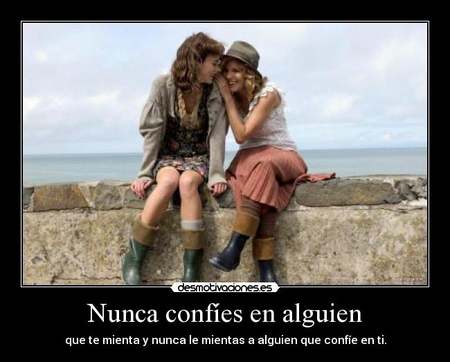 Nunca confíes en alguien - que te mienta y nunca le mientas a alguien que confíe en ti.
