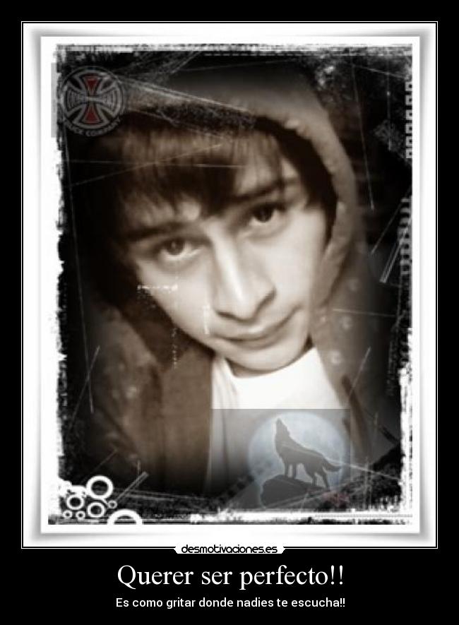 Querer ser perfecto!! - Es como gritar donde nadies te escucha!!