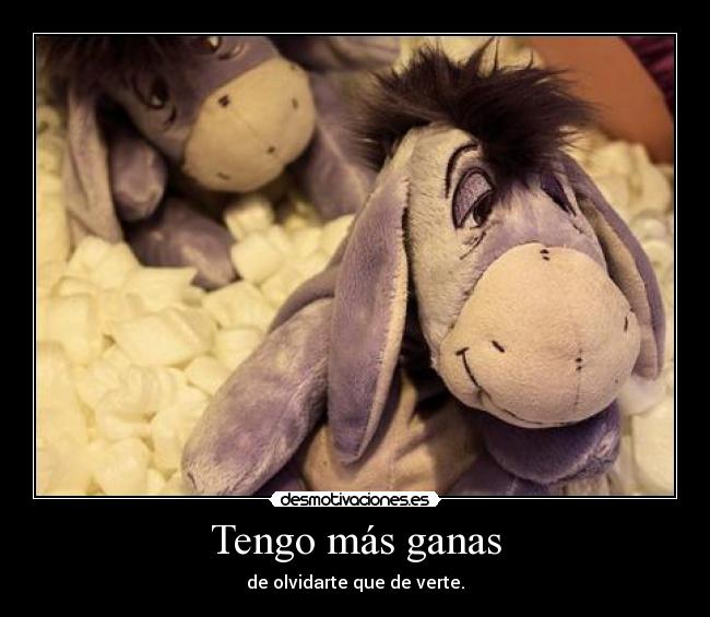 Tengo más ganas - de olvidarte que de verte.