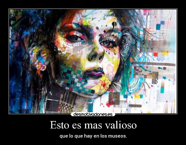 Esto es mas valioso - que lo que hay en los museos.