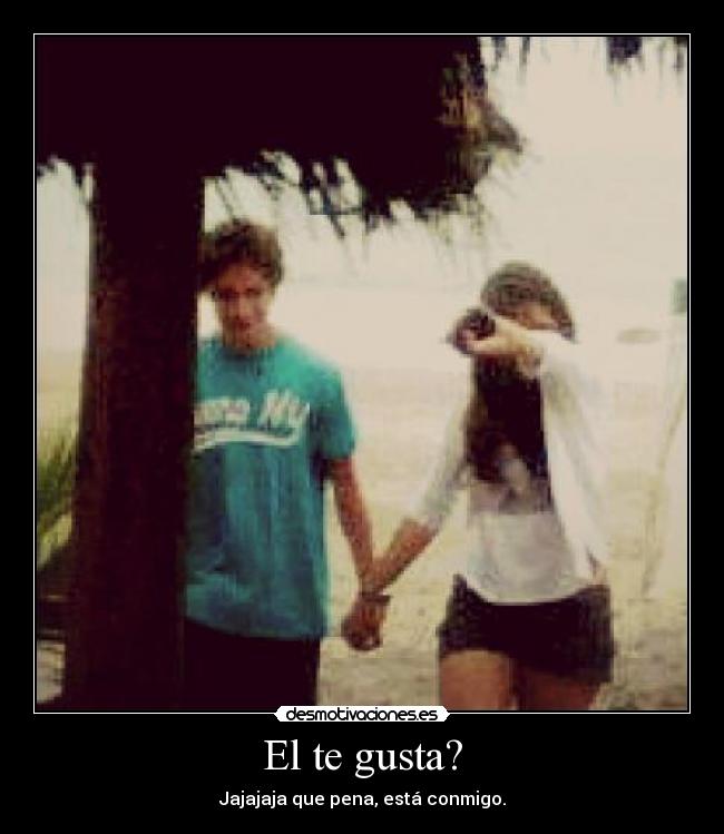 El te gusta? - Jajajaja que pena, está conmigo.