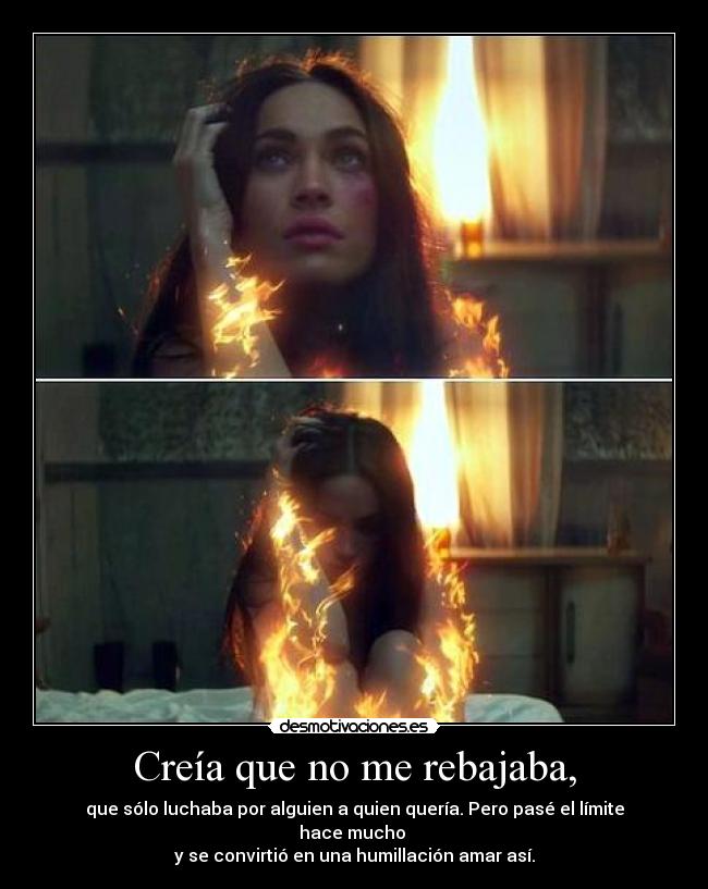 Creía que no me rebajaba, -