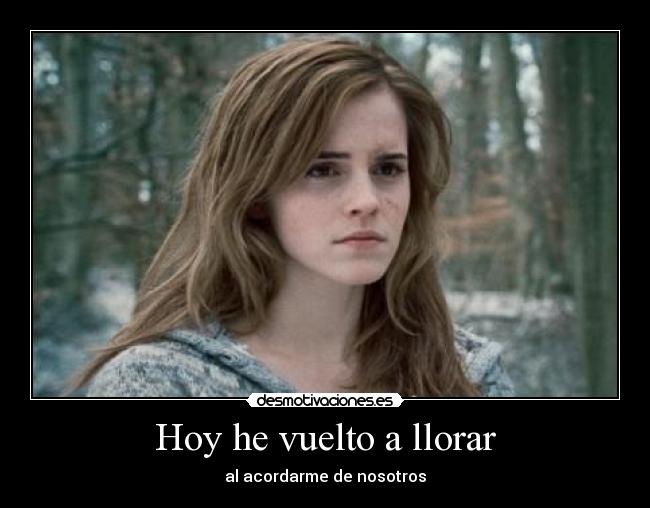 Hoy he vuelto a llorar - al acordarme de nosotros
