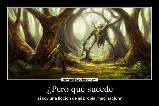 ¿Pero qué sucede - si soy una ficción de mi propia imaginación?