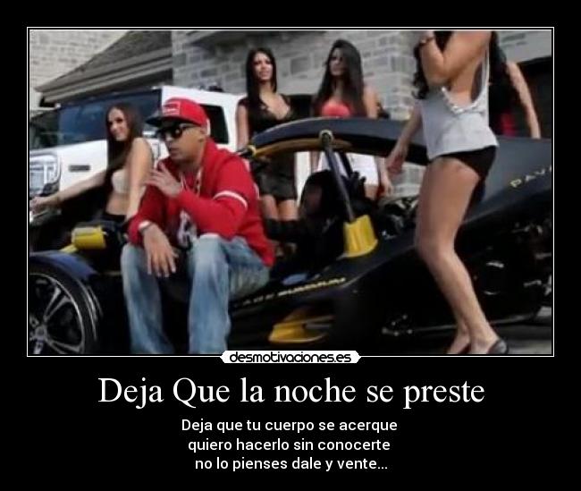 Deja Que la noche se preste - Deja que tu cuerpo se acerque
quiero hacerlo sin conocerte
no lo pienses dale y vente...