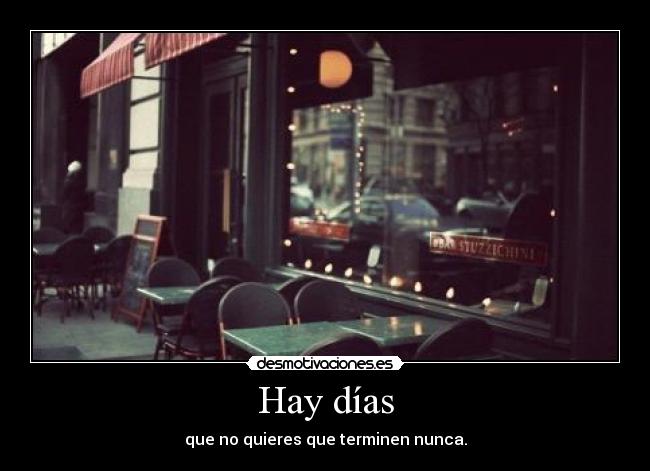 Hay días - que no quieres que terminen nunca.