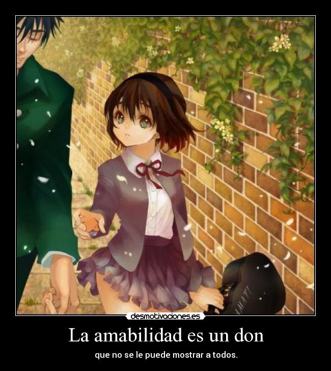 La amabilidad es un don - que no se le puede mostrar a todos.