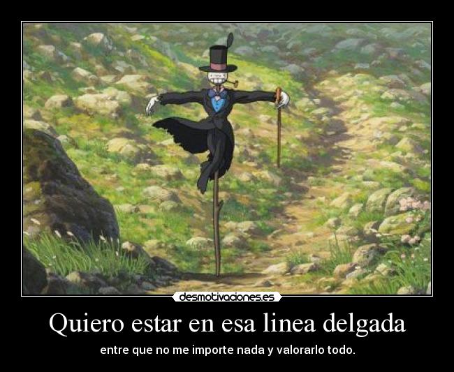 Quiero estar en esa linea delgada - entre que no me importe nada y valorarlo todo.