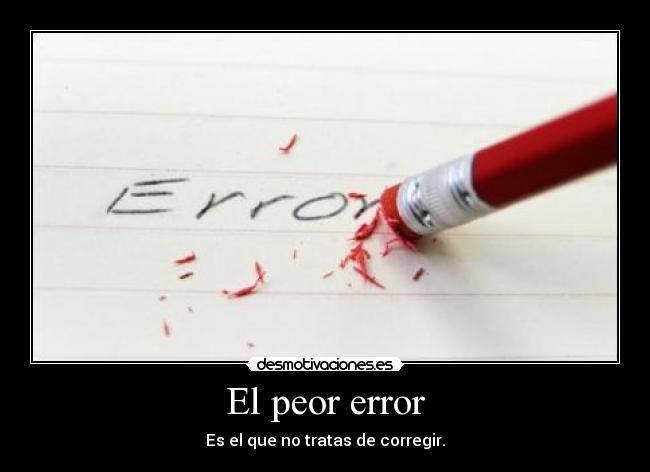 El peor error - Es el que no tratas de corregir.