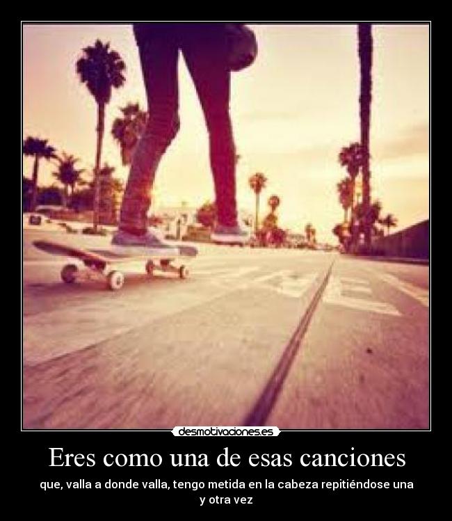 Eres como una de esas canciones -