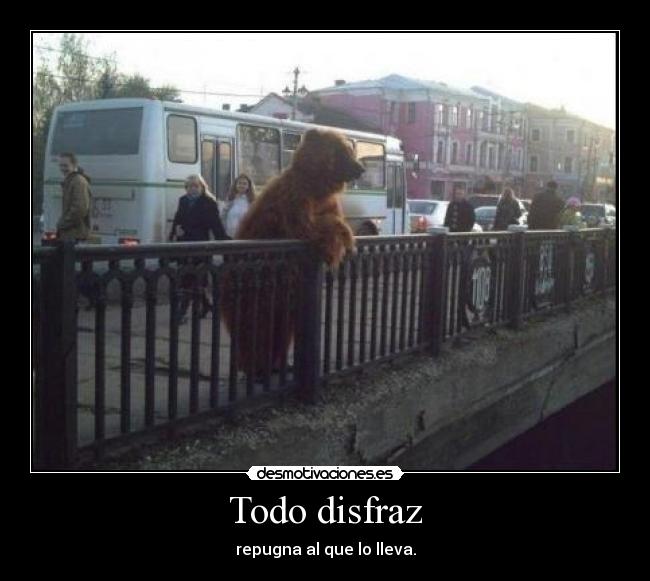 Todo disfraz - repugna al que lo lleva.