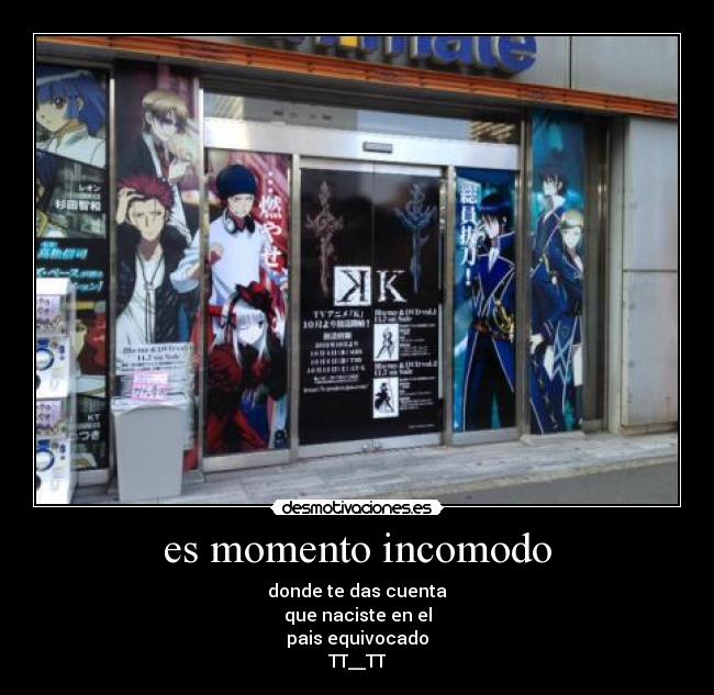 es momento incomodo - donde te das cuenta
que naciste en el
pais equivocado
TT__TT