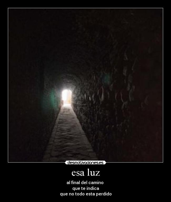 esa luz - al final del camino
que te indica
que no todo esta perdido