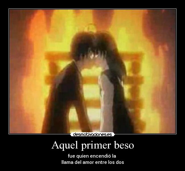 Aquel primer beso - fue quien encendió la
llama del amor entre los dos