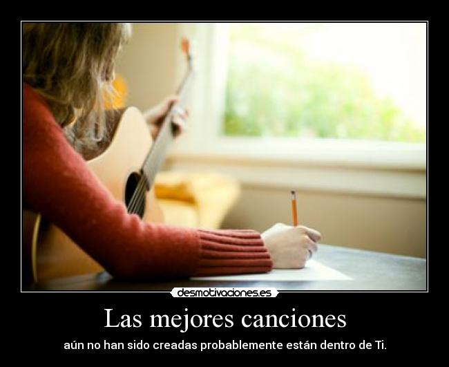 Las mejores canciones - aún no han sido creadas probablemente están dentro de Ti.