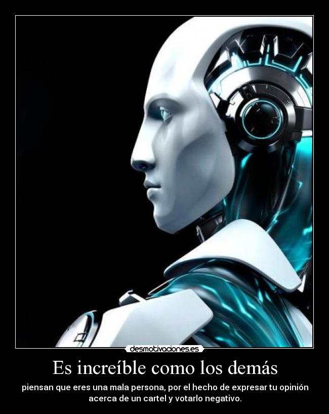 Es increíble como los demás - piensan que eres una mala persona, por el hecho de expresar tu opinión
acerca de un cartel y votarlo negativo.