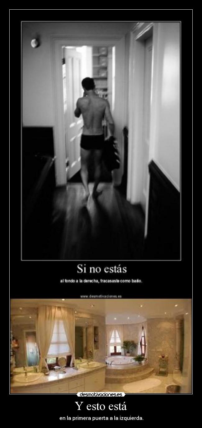 Y esto está - en la primera puerta a la izquierda.