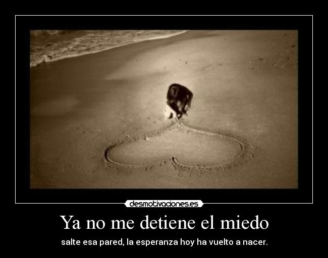 Ya no me detiene el miedo - salte esa pared, la esperanza hoy ha vuelto a nacer.