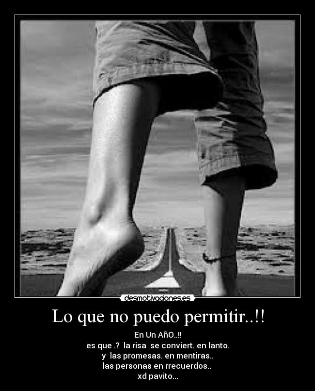 Lo que no puedo permitir..!! - En Un AñO..!!
es que .? la risa se conviert. en lanto.
y las promesas. en mentiras..
las personas en rrecuerdos..
xd pavito...