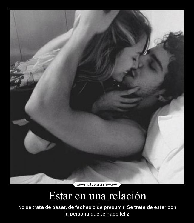 Estar en una relación - No se trata de besar, de fechas o de presumir. Se trata de estar con
la persona que te hace feliz.