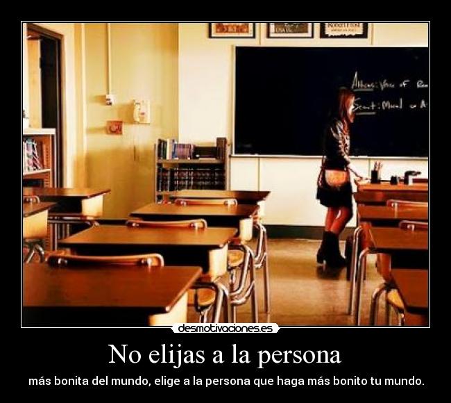 No elijas a la persona - más bonita del mundo, elige a la persona que haga más bonito tu mundo.