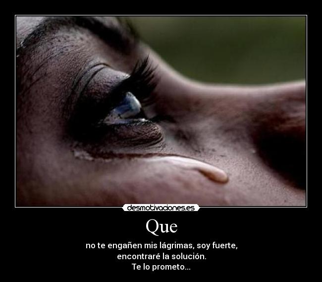 Que - no te engañen mis lágrimas, soy fuerte,
encontraré la solución.
Te lo prometo...