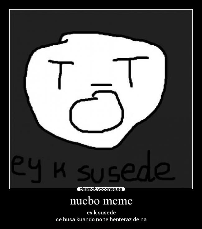 nuebo meme - ey k susede
se husa kuando no te henteraz de na
