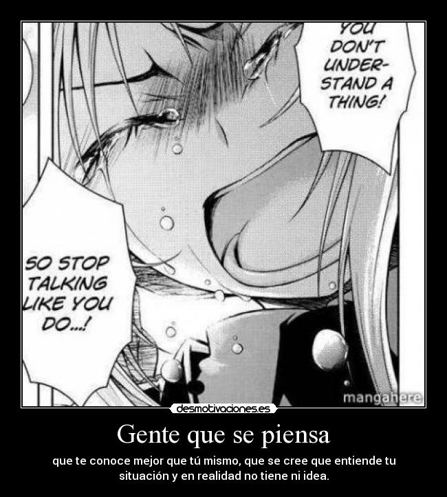 Gente que se piensa - que te conoce mejor que tú mismo, que se cree que entiende tu
situación y en realidad no tiene ni idea.