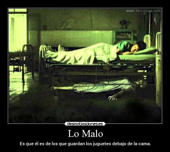Lo Malo - Es que él es de los que guardan los juguetes debajo de la cama.
