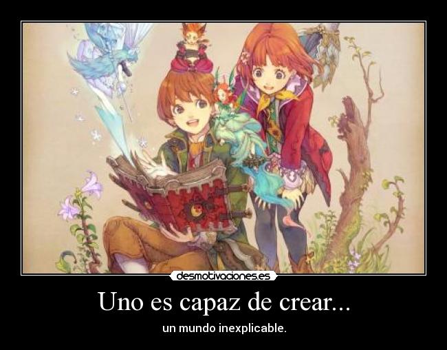 Uno es capaz de crear... - un mundo inexplicable.