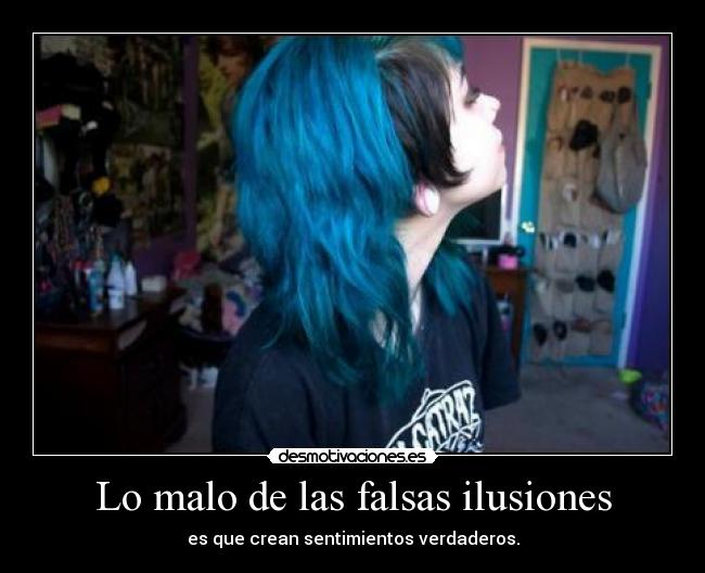 Lo malo de las falsas ilusiones - es que crean sentimientos verdaderos.